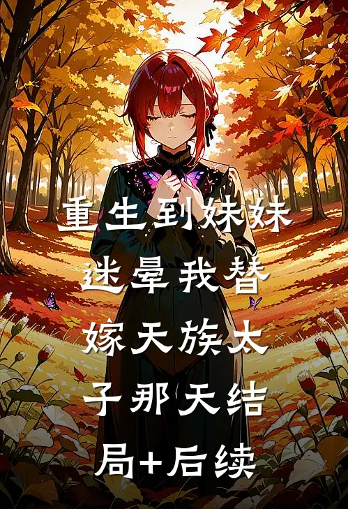 重生到妹妹迷晕我替嫁天族太子那天结局+后续