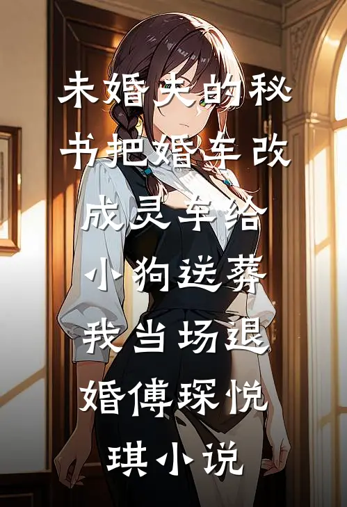 未婚夫的秘书把婚车改成灵车给小狗送葬，我当场退婚傅琛悦琪小说