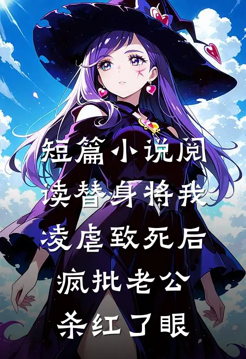 短篇小说阅读替身将我凌虐致死后，疯批老公杀红了眼