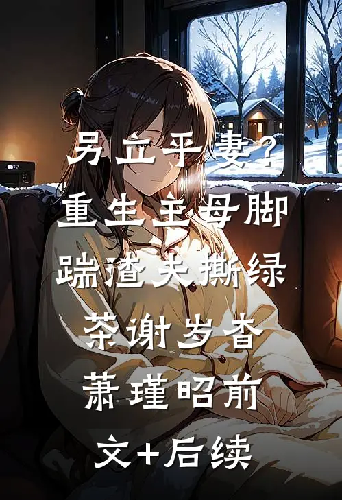 另立平妻？重生主母脚踹渣夫撕绿茶谢岁杳萧瑾昭前文+后续