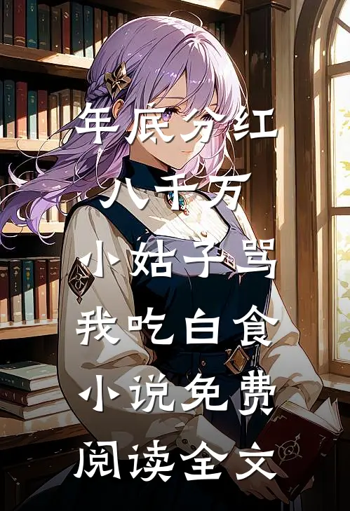 年底分红八千万，小姑子骂我吃白食小说免费阅读全文