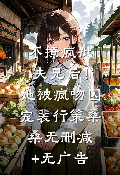 不撩疯批夫兄后！她被疯吻囚宠裴行策桑桑无删减+无广告