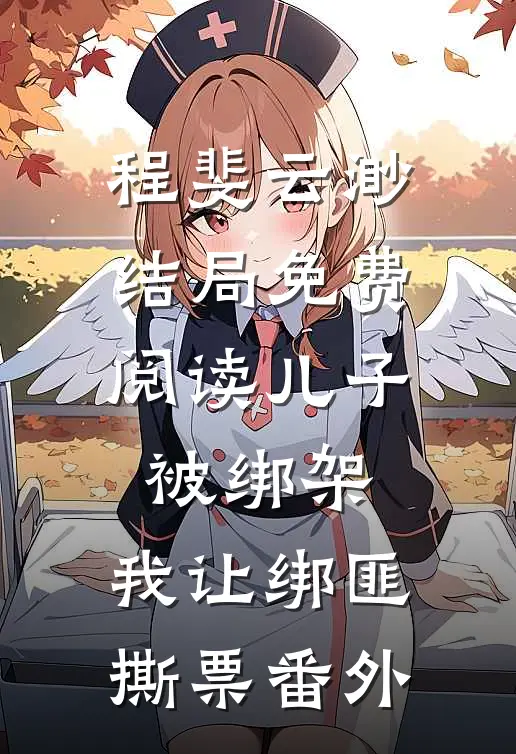 程斐云渺结局免费阅读儿子被绑架，我让绑匪撕票番外