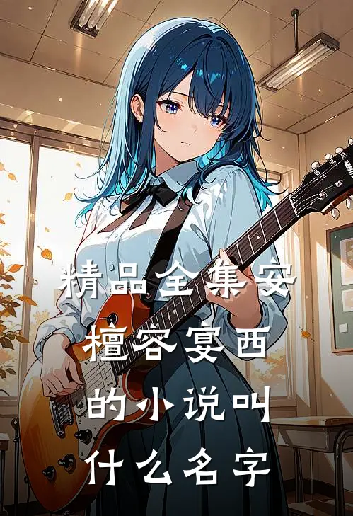 精品全集安檀容宴西的小说叫什么名字
