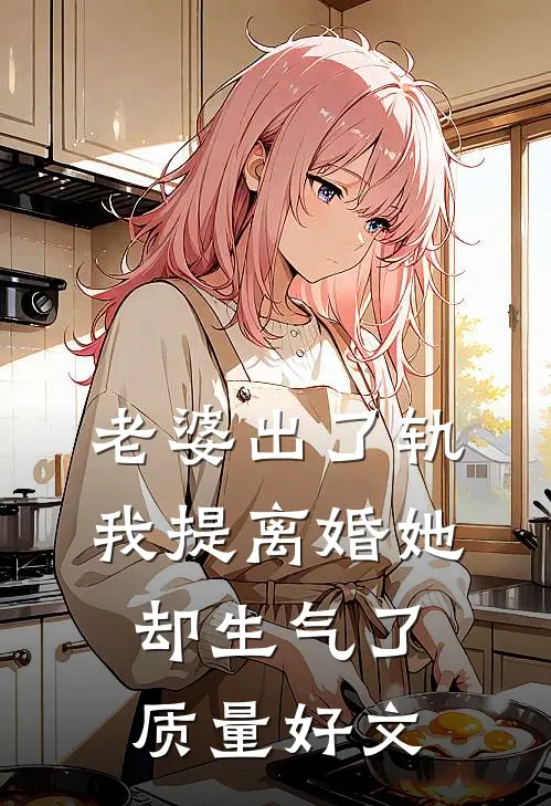 老婆出了轨，我提离婚她却生气了质量好文