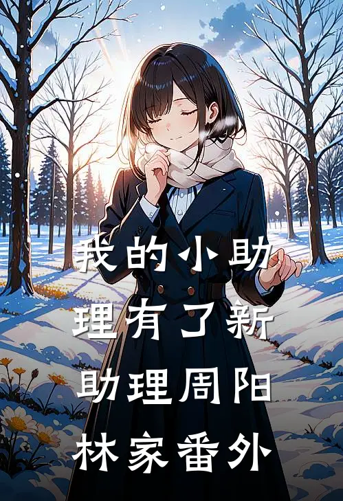 我的小助理有了新助理周阳林家番外