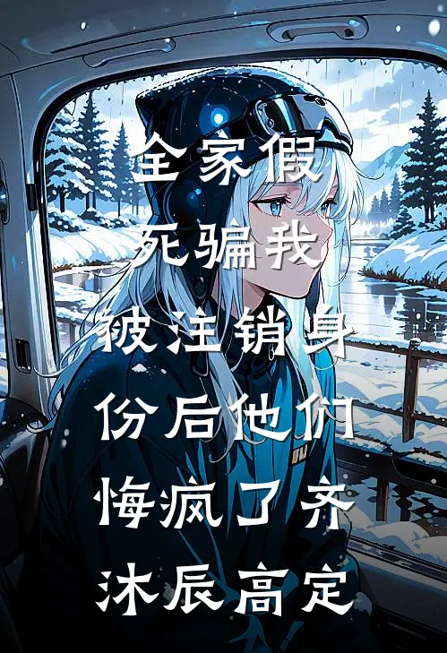 全家假死骗我，被注销身份后他们悔疯了齐沐辰高定