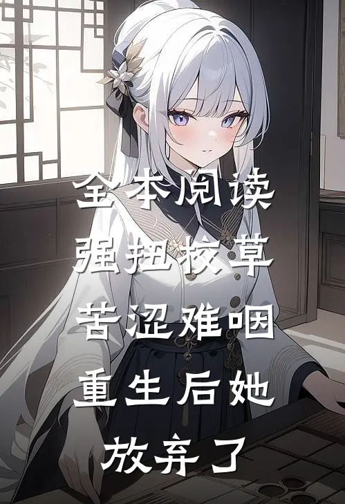 全本阅读强扭校草苦涩难咽，重生后她放弃了