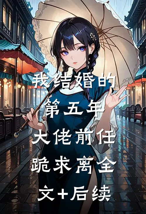 我结婚的第五年，大佬前任跪求离全文+后续
