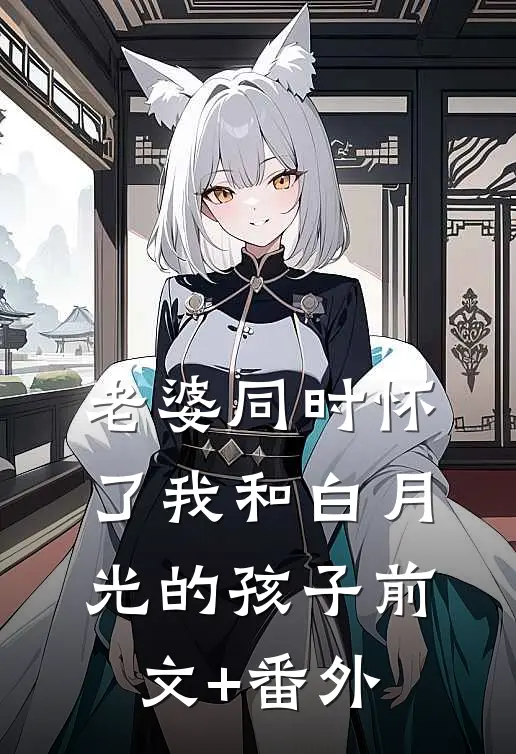老婆同时怀了我和白月光的孩子前文+番外