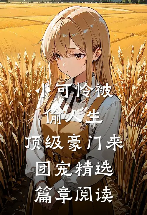 小可怜被偷人生，顶级豪门来团宠精选篇章阅读