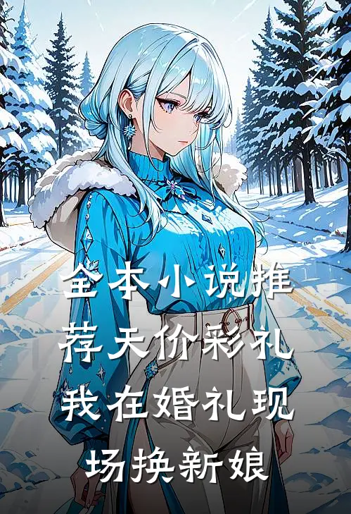 全本小说推荐天价彩礼：我在婚礼现场换新娘