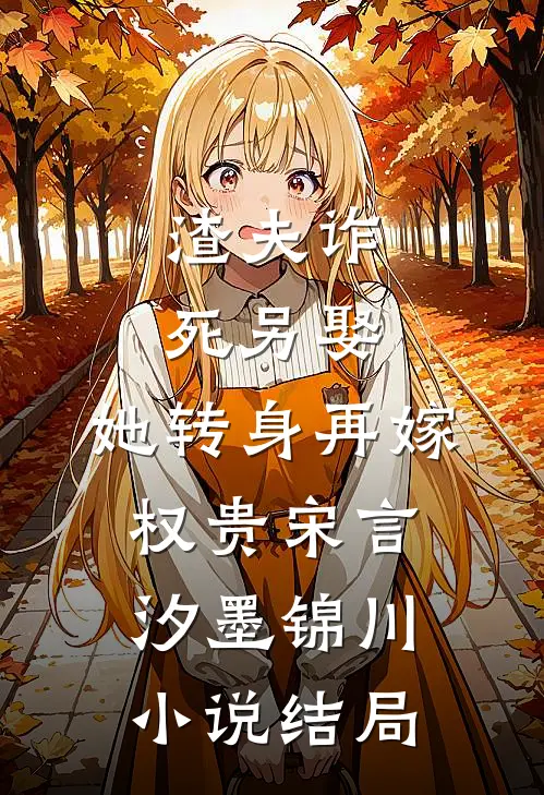 渣夫诈死另娶，她转身再嫁权贵宋言汐墨锦川小说结局
