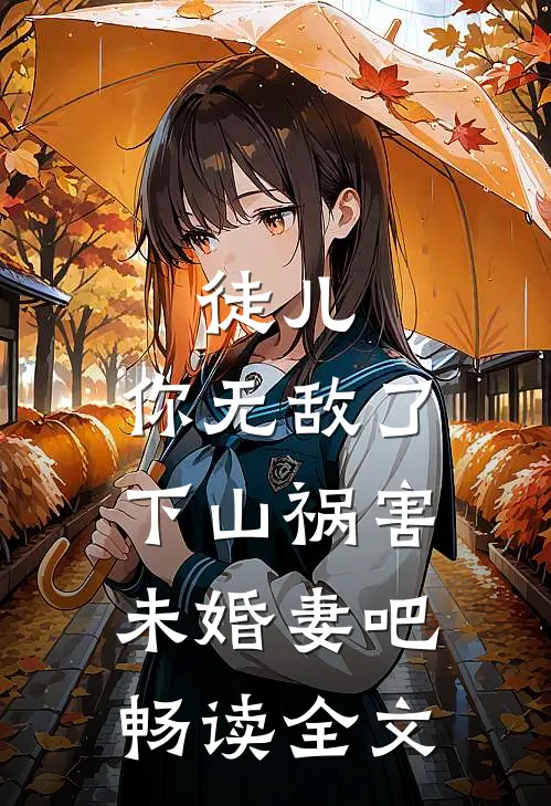 徒儿，你无敌了，下山祸害未婚妻吧畅读全文