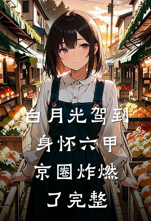 白月光驾到身怀六甲，京圈炸燃了完整