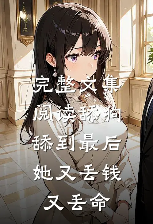 完整文集阅读舔狗舔到最后，她又丢钱又丢命