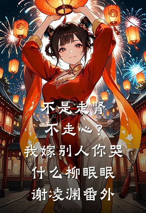 不是走肾不走心？我嫁别人你哭什么柳眠眠谢凌渊 番外