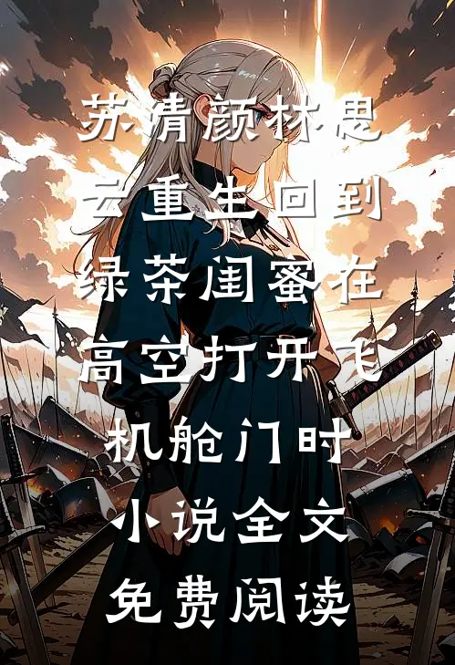 苏清颜林思云重生回到绿茶闺蜜在高空打开飞机舱门时小说全文免费阅读