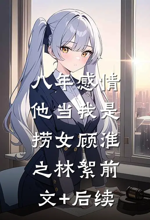 八年感情，他当我是捞女顾淮之林絮前文+后续