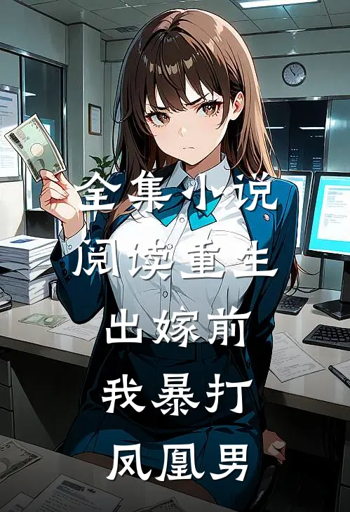 全集小说阅读重生出嫁前，我暴打凤凰男