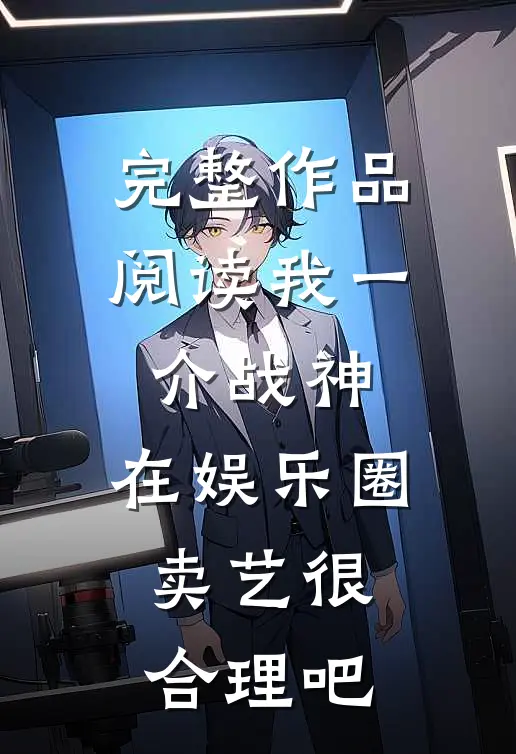 完整作品阅读我一介战神，在娱乐圈卖艺很合理吧