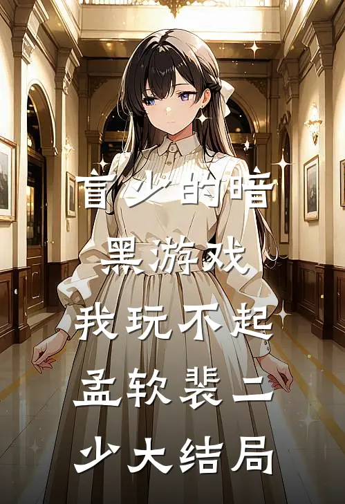 盲少的暗黑游戏，我玩不起孟软裴二少大结局