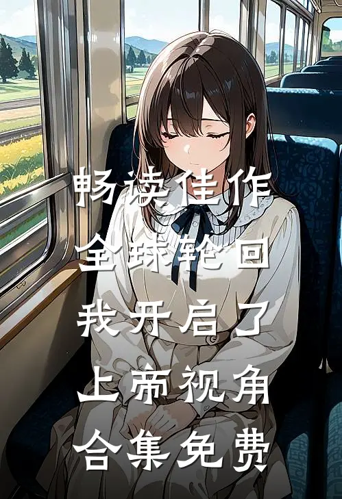 畅读佳作全球轮回:我开启了上帝视角合集免费