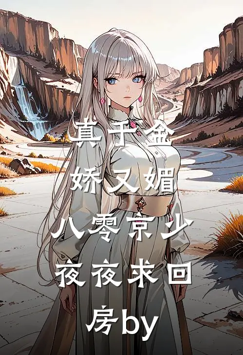 真千金娇又媚，八零京少夜夜求回房by