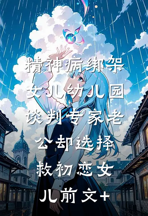 精神病绑架女儿幼儿园，谈判专家老公却选择救初恋女儿前文+
