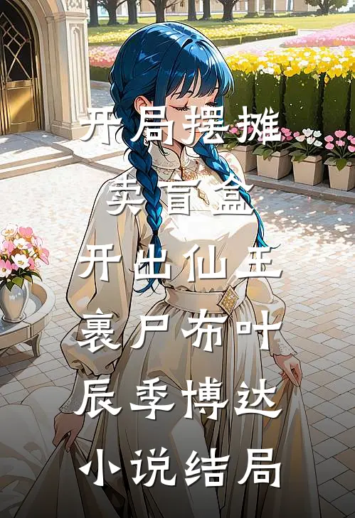 开局摆摊卖盲盒，开出仙王裹尸布叶辰季博达小说结局
