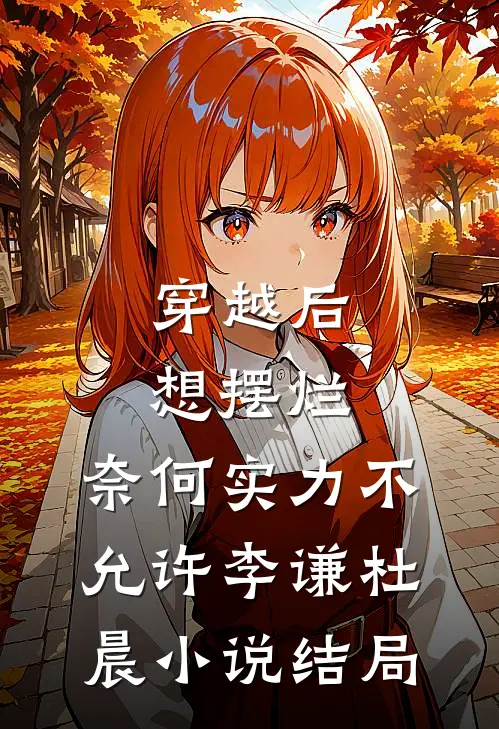穿越后想摆烂，奈何实力不允许李谦杜晨小说结局
