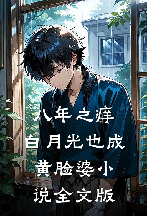 八年之痒,白月光也成黄脸婆小说全文版