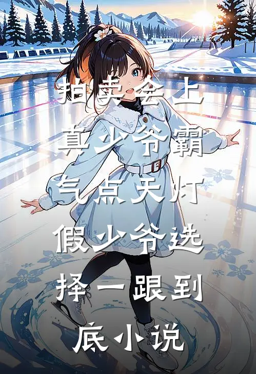 拍卖会上真少爷霸气点天灯，假少爷选择一跟到底小说