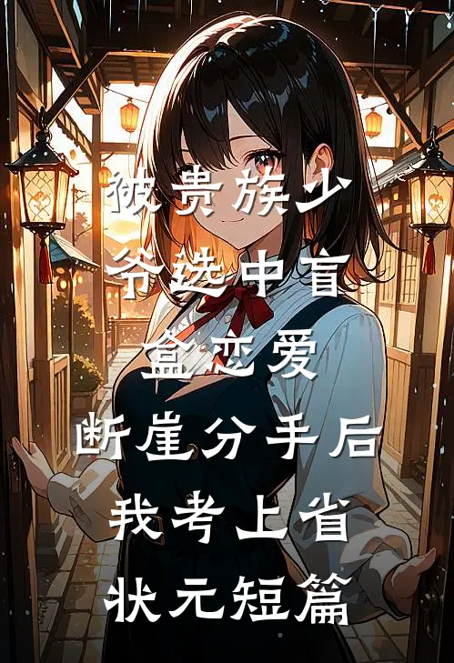 被贵族少爷选中盲盒恋爱，断崖分手后我考上省状元短篇