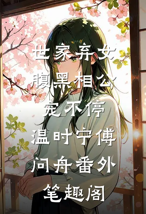 世家弃女，腹黑相公宠不停：温时宁傅问舟番外笔趣阁