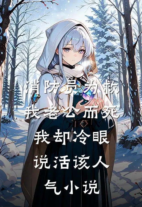 消防员为救我老公而死，我却冷眼说活该人气小说