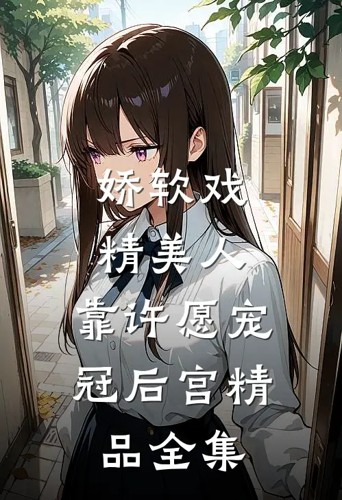 娇软戏精美人，靠许愿宠冠后宫精品全集