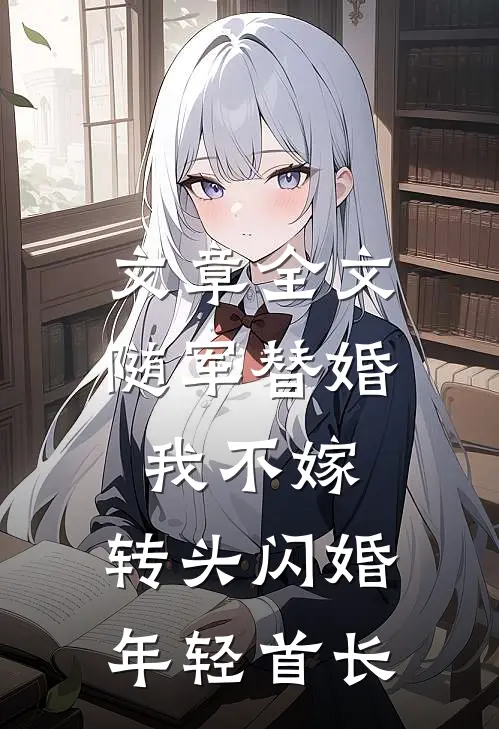 文章全文随军替婚我不嫁,转头闪婚年轻首长