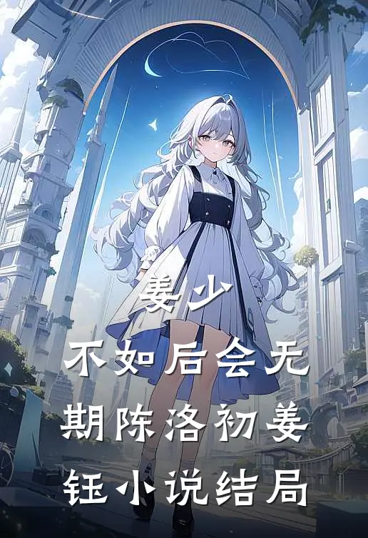 姜少，不如后会无期陈洛初姜钰小说结局
