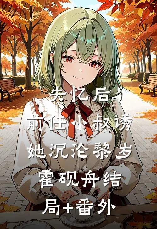 失忆后，前任小叔诱她沉沦黎岁霍砚舟结局+番外