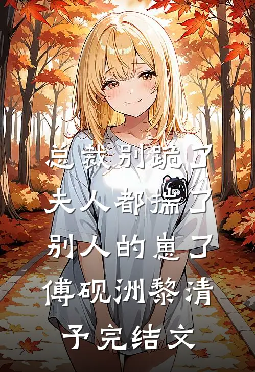 总裁别跪了，夫人都揣了别人的崽了傅砚洲黎清予完结文