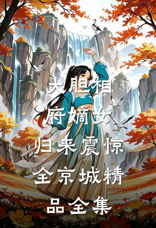 大胆相府嫡女，归来震惊全京城精品全集