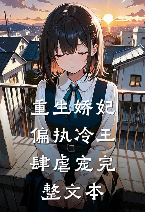 重生娇妃：偏执冷王肆虐宠完整文本