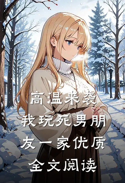 高温来袭，我玩死男朋友一家优质全文阅读