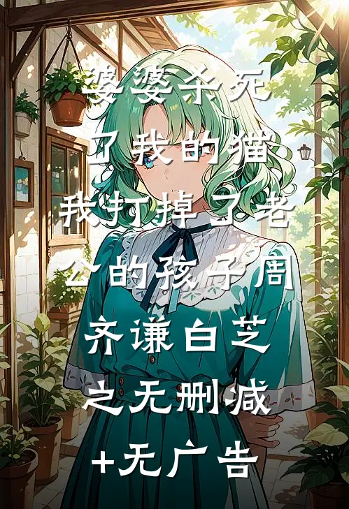 婆婆杀死了我的猫，我打掉了老公的孩子周齐谦白芝之无删减+无广告