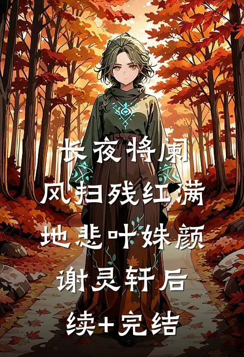 长夜将阑，风扫残红满地悲叶姝颜谢灵轩后续+完结