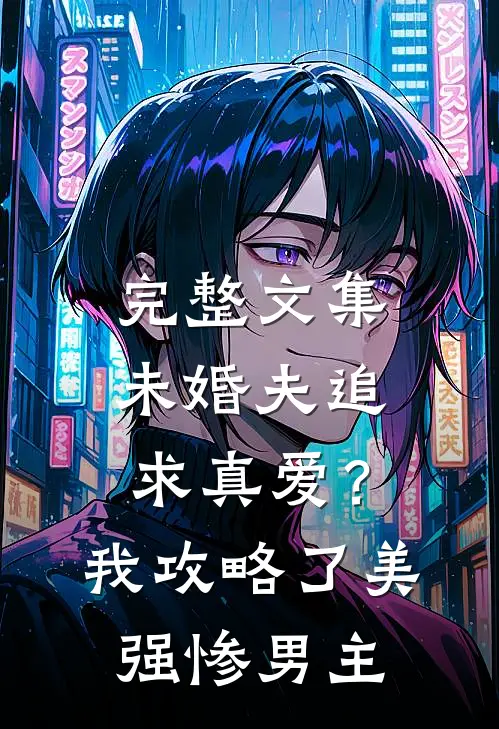 完整文集未婚夫追求真爱？我攻略了美强惨男主