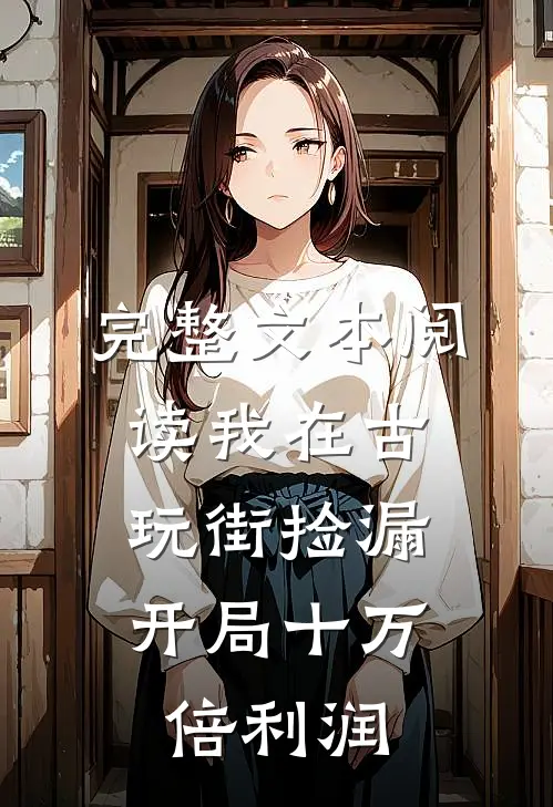 完整文本阅读我在古玩街捡漏，开局十万倍利润