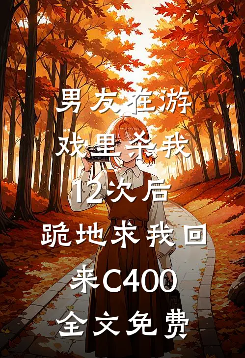 男友在游戏里杀我12次后，跪地求我回来C400全文免费