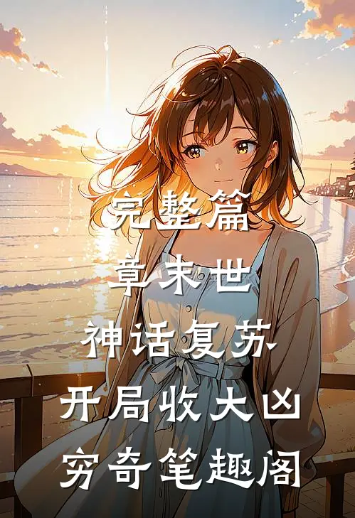 完整篇章末世:神话复苏,开局收大凶穷奇笔趣阁